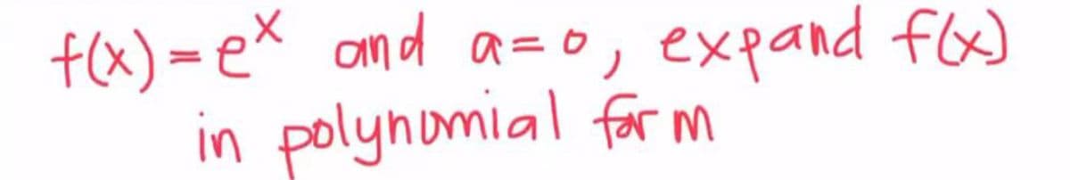 f(x) = ex and a=o, expand f(x)
in polynomial for m