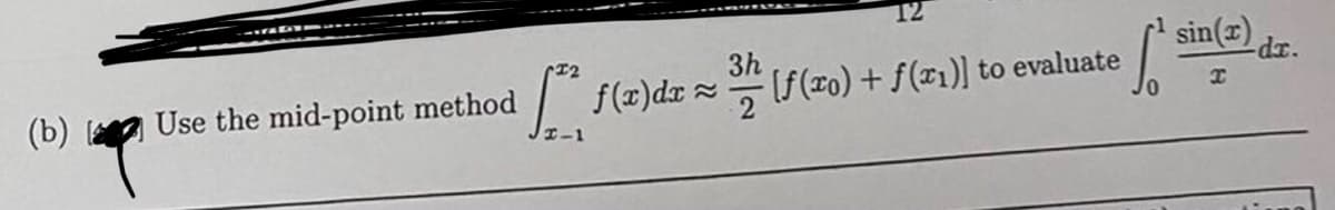 T2
3h
sin(x)
dr.
Use the mid-point method
| f(z)dz= (f(z0) + f(z1)] to evaluate
(b)
:-
