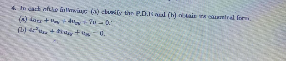 4. In each ofthe following: (a) classify the P.D.E and (b) obtain its canonical form.
(a) 4uzz + Uzy + 4uyy + 7u = 0."
(b) 4rurz + 4ruzy + Uyy = 0.
