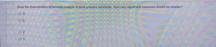 Show the characteristics of harmonic analysis of blook pressure waveforms. How many significants harmonics should we consider?
0 6
O 2
0 1
