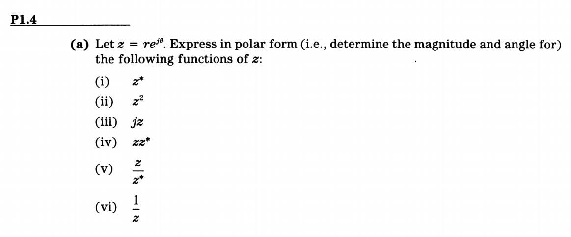 P1.4
(a) Let z =
the following functions of z:
re". Express in polar form (i.e., determine the magnitude and angle for)
(i)
z*
(ii)
22
(iii) jz
(iv)
zz*
(v)
2*
(vi)
