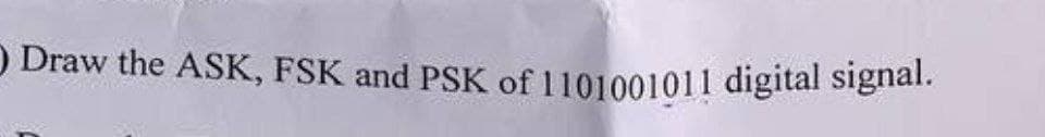 Draw the ASK, FSK and PSK of 1101001011 digital signal.