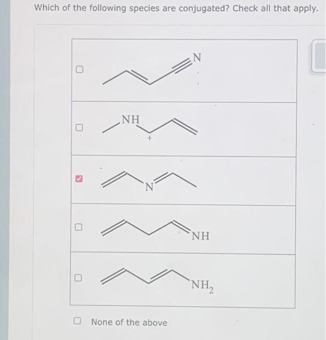 Which of the following species are conjugated? Check all that apply.
0
NH
None of the above
N
NH
NH₂
C