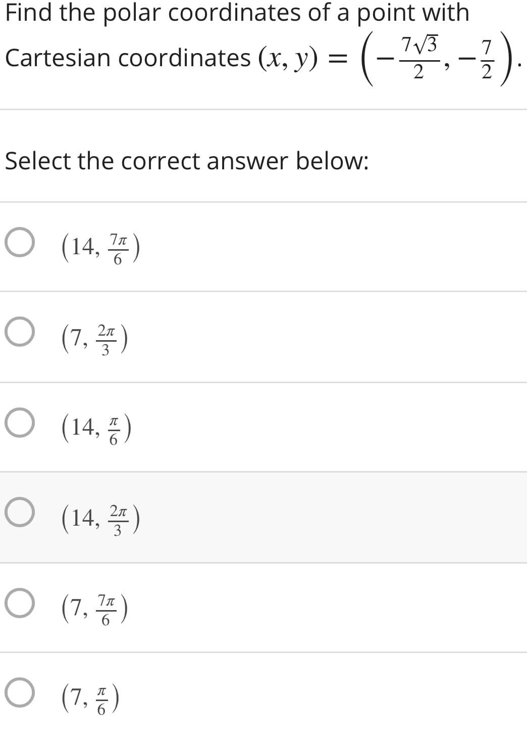 Find the polar coordinates of a point with
7V3
7
Cartesian coordinates (x, y) = (-, -3)
2
27
Select the correct answer below:
(14, 끙)
O (7. )
2л
3
O (14, 등)
O (14.꽃)
2л
O (7,풍)
O (7.풍)
