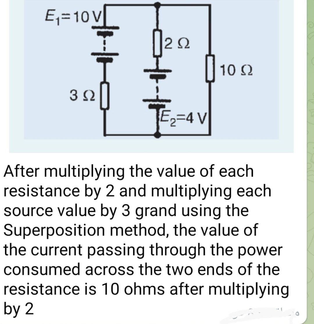 E;=10V
|22
| 10 2
E=4 V
After multiplying the value of each
resistance by 2 and multiplying each
source value by 3 grand using the
Superposition method, the value of
the current passing through the power
consumed across the two ends of the
resistance is 10 ohms after multiplying
by 2
