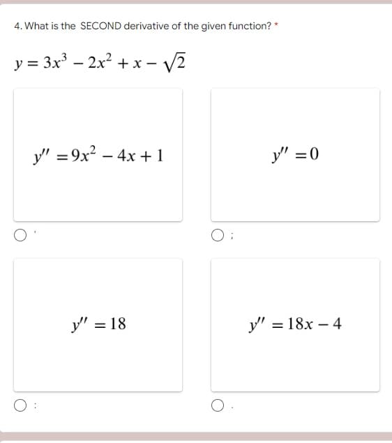 4. What is the SECOND derivative of the given function? *
y = 3x³ - 2x² + x -√2
y" =9x² - 4x + 1
y" = 18
O:
y"
y"=0
= 18x - 4