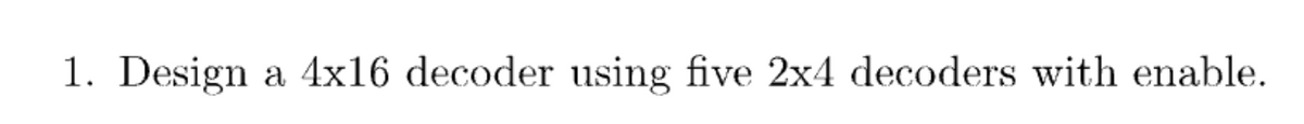 1. Design a 4x16 decoder using five 2x4 decoders with enable.