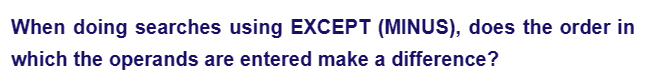 When doing searches using EXCEPT (MINUS), does the order in
which the operands are entered make a difference?