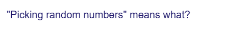 "Picking random numbers" means what?