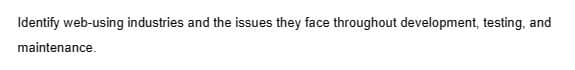 Identify web-using industries and the issues they face throughout development, testing, and
maintenance.