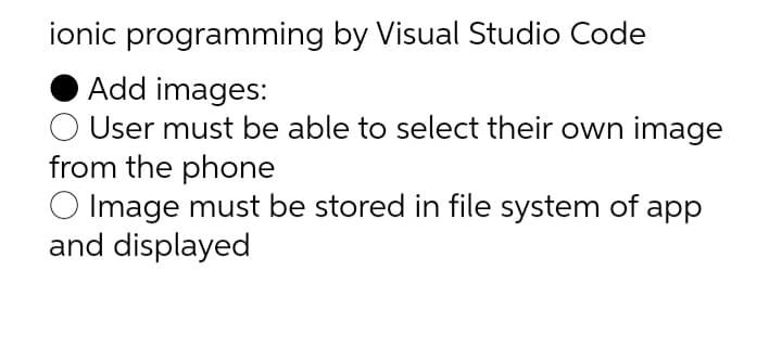 ionic programming by Visual Studio Code
Add images:
O User must be able to select their own image
from the phone
O Image must be stored in file system of app
and displayed