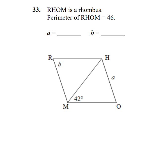 33. RHOM is a rhombus.
Perimeter of RHOM=46.
a =
b =
R,
H
a
42°
M
