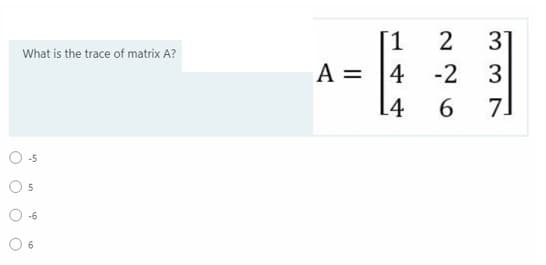 [1
2
31
What is the trace of matrix A?
A = |4
-2
3
[4
6.
7.
-5
6.
