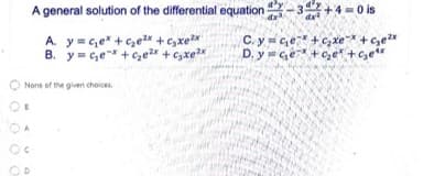 A general solution of the differential equation -3+4 = 0 is
A. y = c,e" + c,e + c,xe
B. y= c,e +Ce + Cxe
C. ye+C, xe +cezx
D. y Ge + c, e +c,e
None of the given choices.
