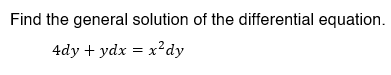 Find the general solution of the differential equation.
4dy + ydx = x²dy
