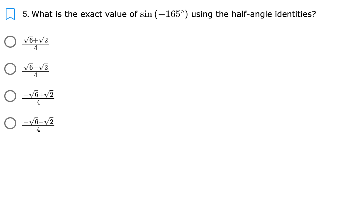 5. What is the exact value of sin (–165°) using the half-angle identities?
O V6+v2
4
O v6-v2
4
O -Võ+v2
4
O -V6-v2
4
