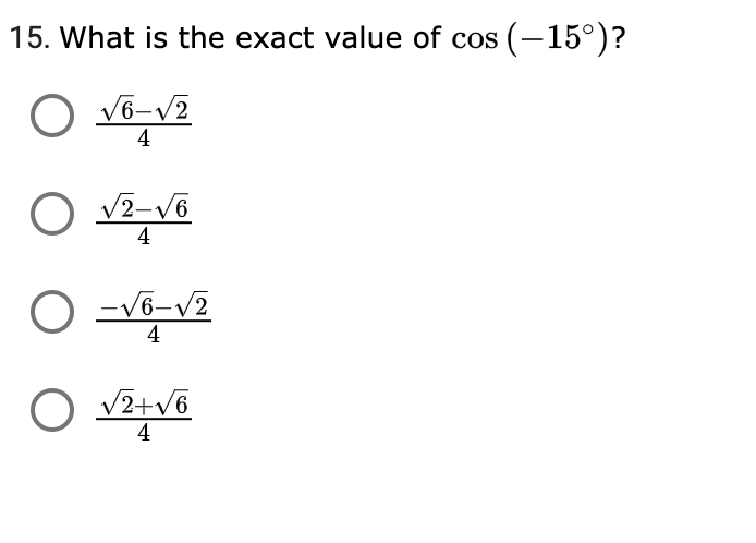 15. What is the exact value of cos (-15°)?
O v6-V2
4
O v2-V6
4
-V6-V2
4
O v2+v6
4

