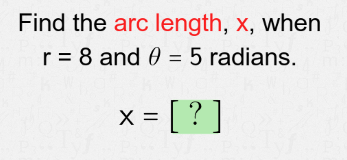 Find the arc length, x, when
r = 8 and 0 = 5 radians.
X =
= [ ? ]
