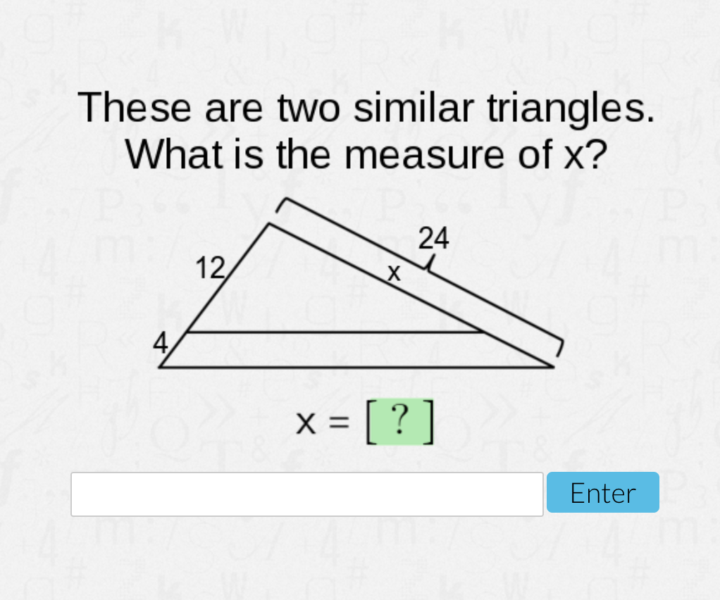 These are two similar triangles.
What is the measure of x?
24
12,
= [ ? ]
Enter
