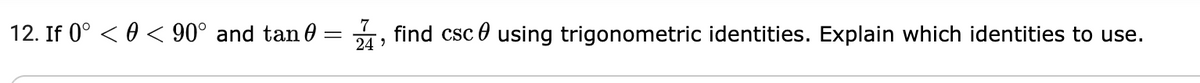 12. If 0° < 0 < 90° and tan 0
7
find csc 0 using trigonometric identities. Explain which identities to use.
24
