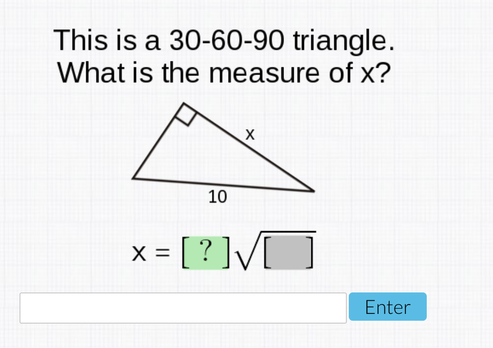 This is a 30-60-90 triangle.
What is the measure of x?
10
[?]V]
X
%D
Enter
