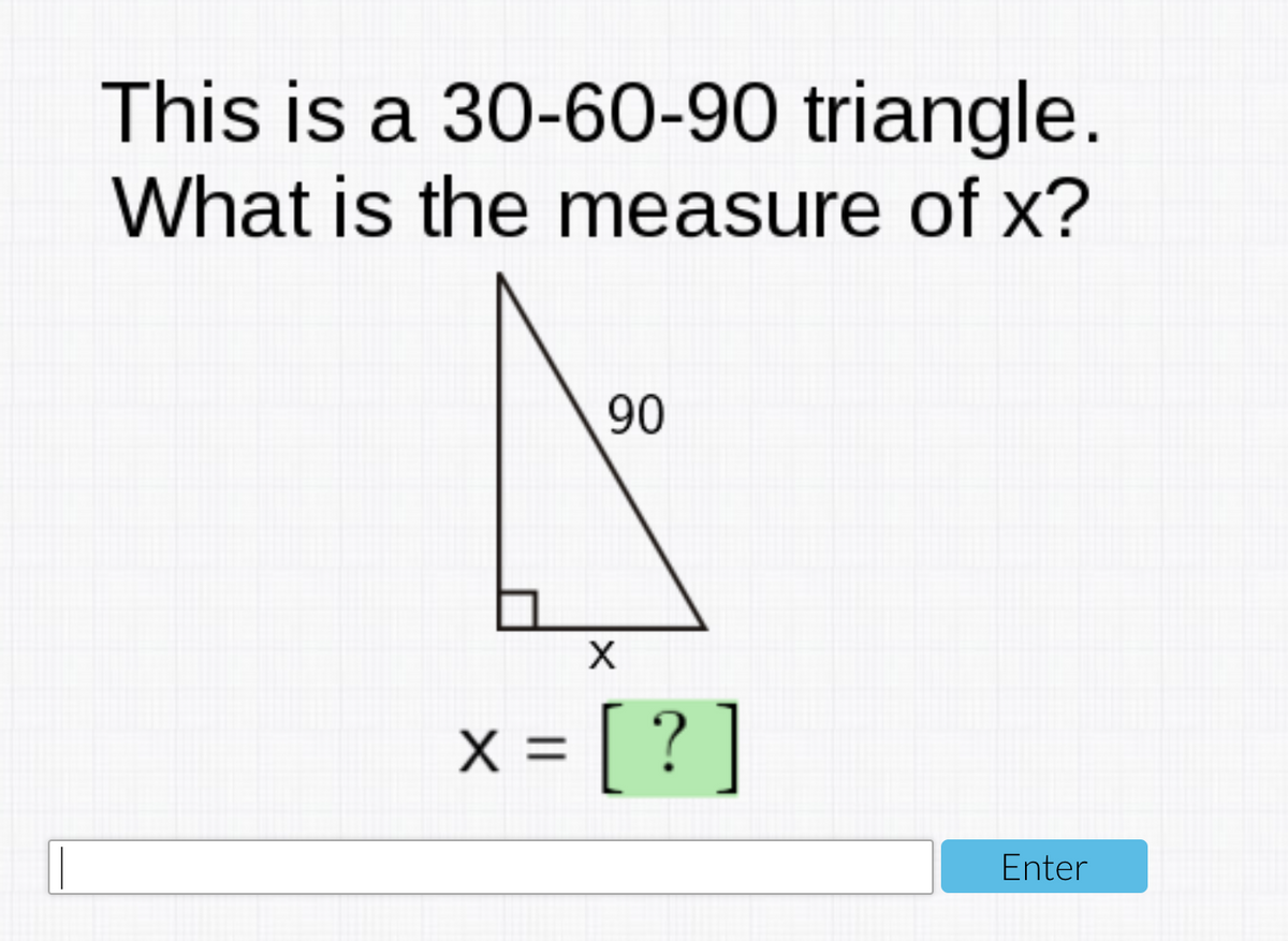 This is a 30-60-90 triangle.
What is the measure of x?
90
x = [ ? ]
Enter
