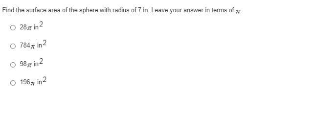 Find the surface area of the sphere with radius of 7 in. Leave your answer in terms of 7.
O 287 in2
O 7847 in2
O 987 in2
O 1967 in2
