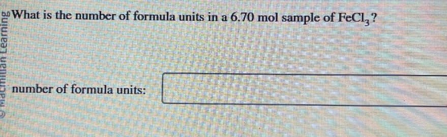 Macmilian Learning
What is the number of formula units in a 6.70 mol sample of FeCl3?
number of formula units: