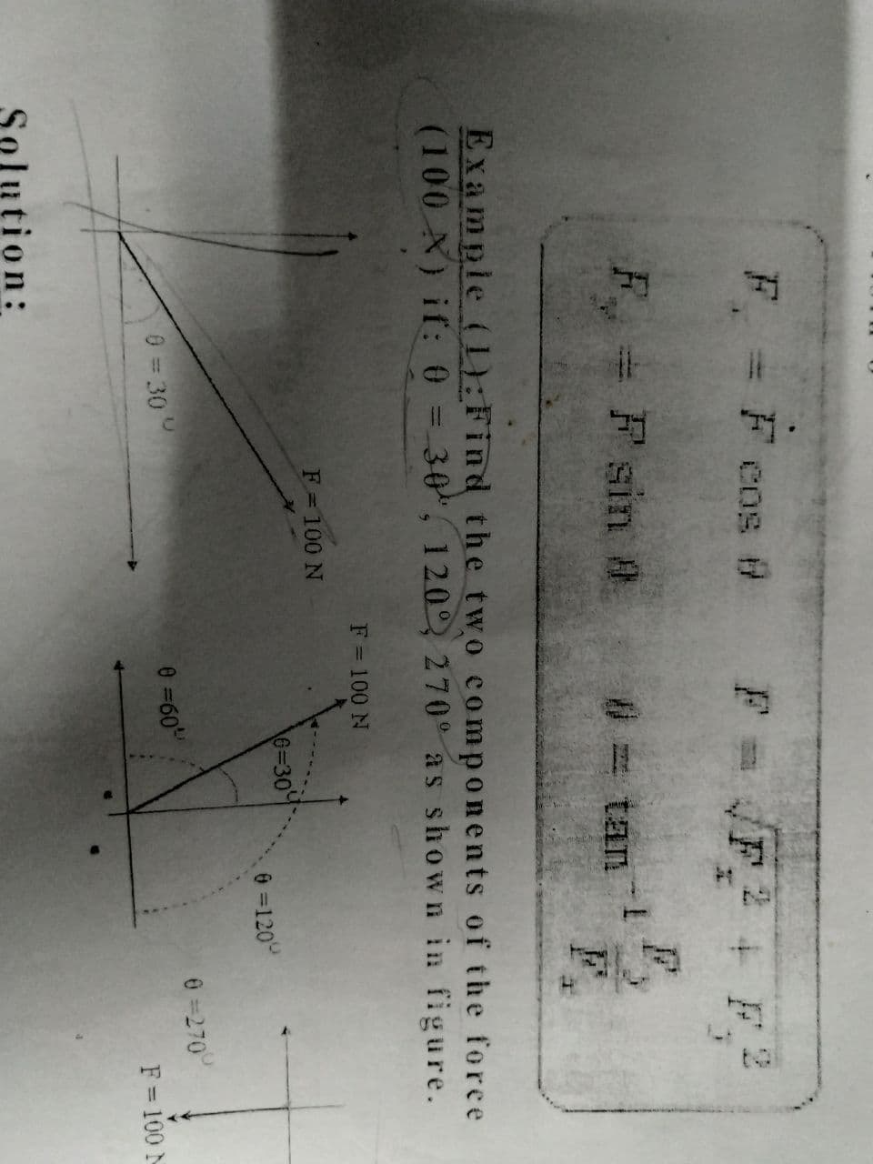 F = F cos #
F = F
+ F
F F sin 8.
# tan
Exampie (1):Find the two components of the force
(100 X) if: 0 = 30", 120 270° as shown in figure.
F = 100 N
F = 100 N
6=30
0 =120°
0 =270
0 = 30
0 =60
F = 100 N
lution:
