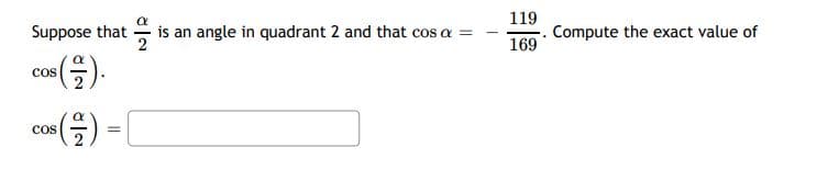 Suppose that is an angle in quadrant 2 and that cos a =
119
Compute the exact value of
169
cos
Cos
