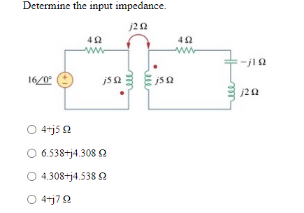 Determine the input impedance.
j2 Ω
16/0°
Ο
Ο
α
Ο 4+jΤΩ
4 Ω
j5 Ω
4+j5 Ω
6.538+j4.308 Ω
4.308+j4.538 Ω
α
j5 Ω
4Ω
-j1Ω
j2 Ω