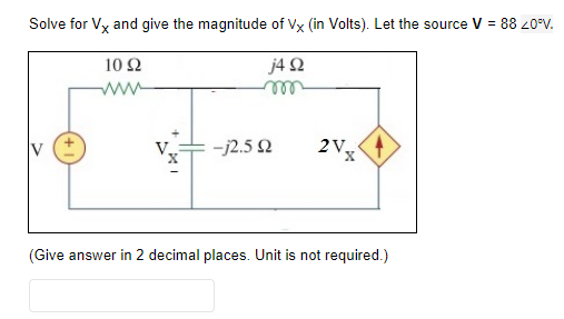 Solve for Vx and give the magnitude of Vx (in Volts). Let the source V = 88 20°V.
10 92
j4 92
m
-j2.5 92
2V
(Give answer in 2 decimal places. Unit is not required.)