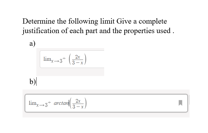 Determine the following limit Give a complete
justification of each part and the properties used.
a)
b)
2x
- X
limx→3* 3
limx→3+ arctan 2x
3 - X