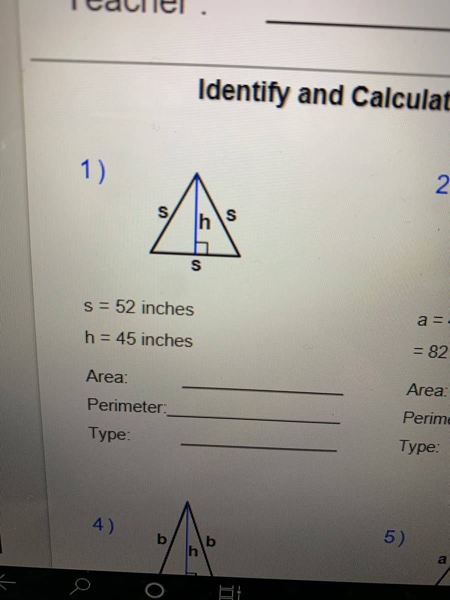 Identify and Calculat
1)
S
s = 52 inches
a=.
h = 45 inches
= 82
Area:
Area
Perimeter
Perime
Туре:
Type:
4)
5)
2.
I
S.
