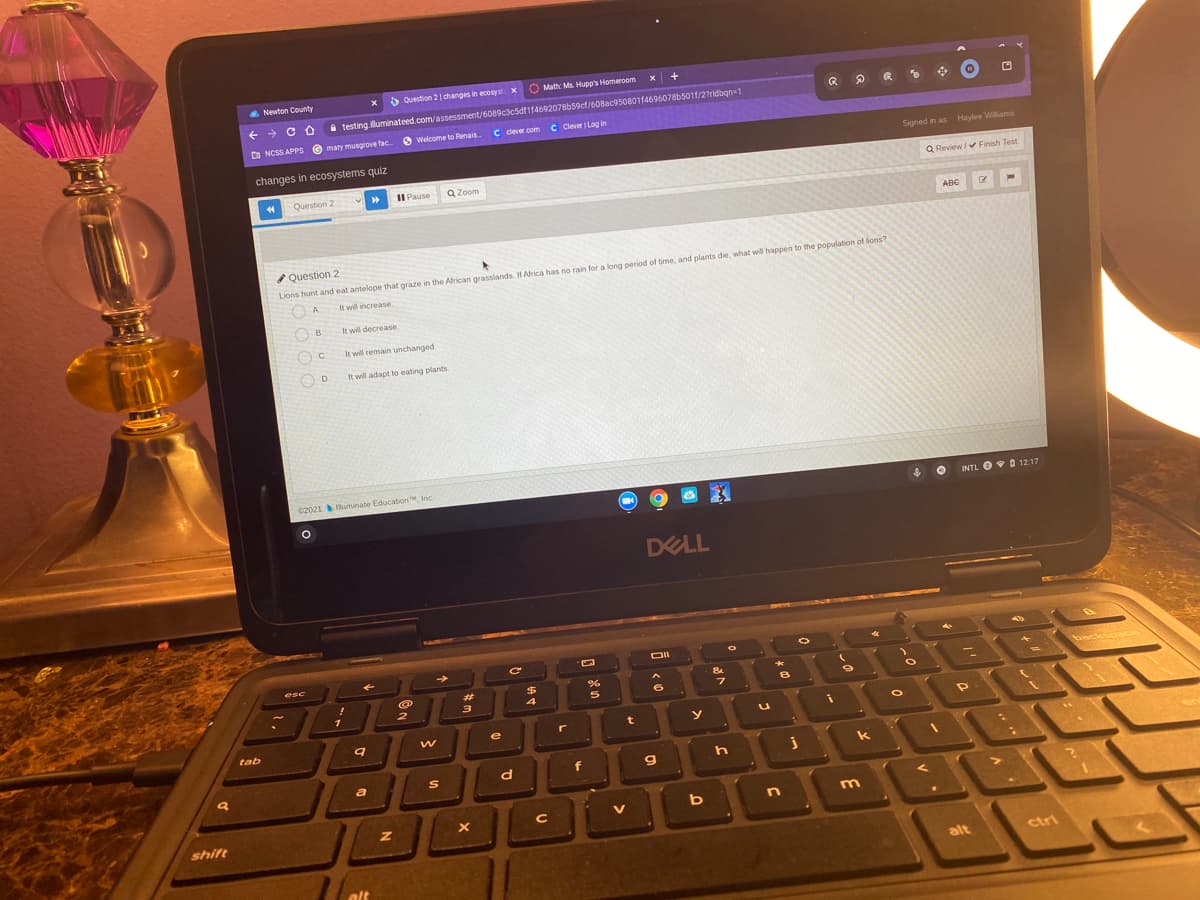 A Newton County
O Question 2 | changes in ecosyst x
O Math: Ms. Hupp's Homeroom
+
+ + C O a testing.luminateed.com/assessment/6089c3c5dfif4692078b59cf/608ac95080114696078b501f/27ridbqn=1
A NCSS APPS e
mary musgrove fac
O Welcome to Renais
C dever.com C Clever Log in
changes in ecosystems quiz
Signed in as Haylee Wilams
Question 2
II Pause
Q Zoom
Q Review / Finish Test
ABC
* Question 2
Lions hunt and eat antelope that graze in the African grasslands. IH Adrica has no rain for a long period of time, and plants die, what will happen to the population of lions?
It will increase
O B
It will decrease.
It will remain unchanged.
It will adapt to eating plants.
C2021 uminate Education, Inc.
INTL O 0 12:17
DELL
esc
%23
%24
3
tab
h
k
d
f
m
C
V
shift
alt
ctri
alt

