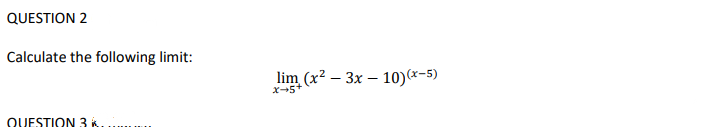 QUESTION 2
Calculate the following limit:
lim (x² – 3x – 10)(*-5)
X-5+
QUESTION 3 ik
