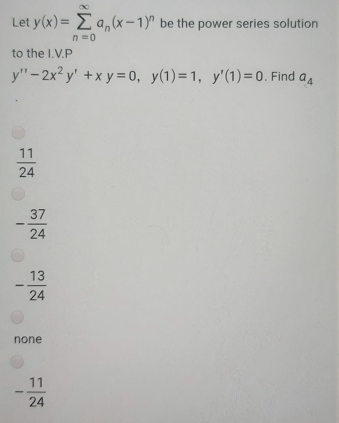 Let y(x)= a,(x-1)" be the power series solution
n =0
to the I.V.P
y"-2x² y' +x y = 0, y(1)= 1, y'(1)= 0. Find a4
.
11
24
37
24
13
24
none
11
24
