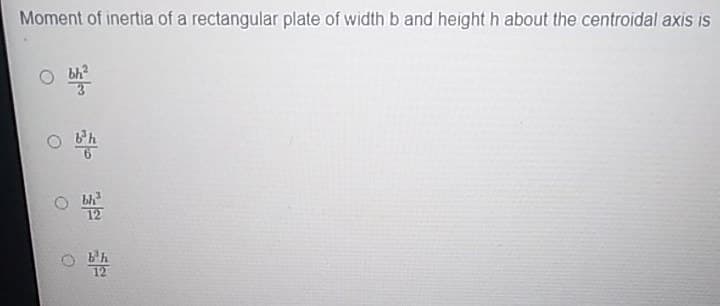 Moment of inertia of a rectangular plate of width b and height h about the centroidal axis is
72
