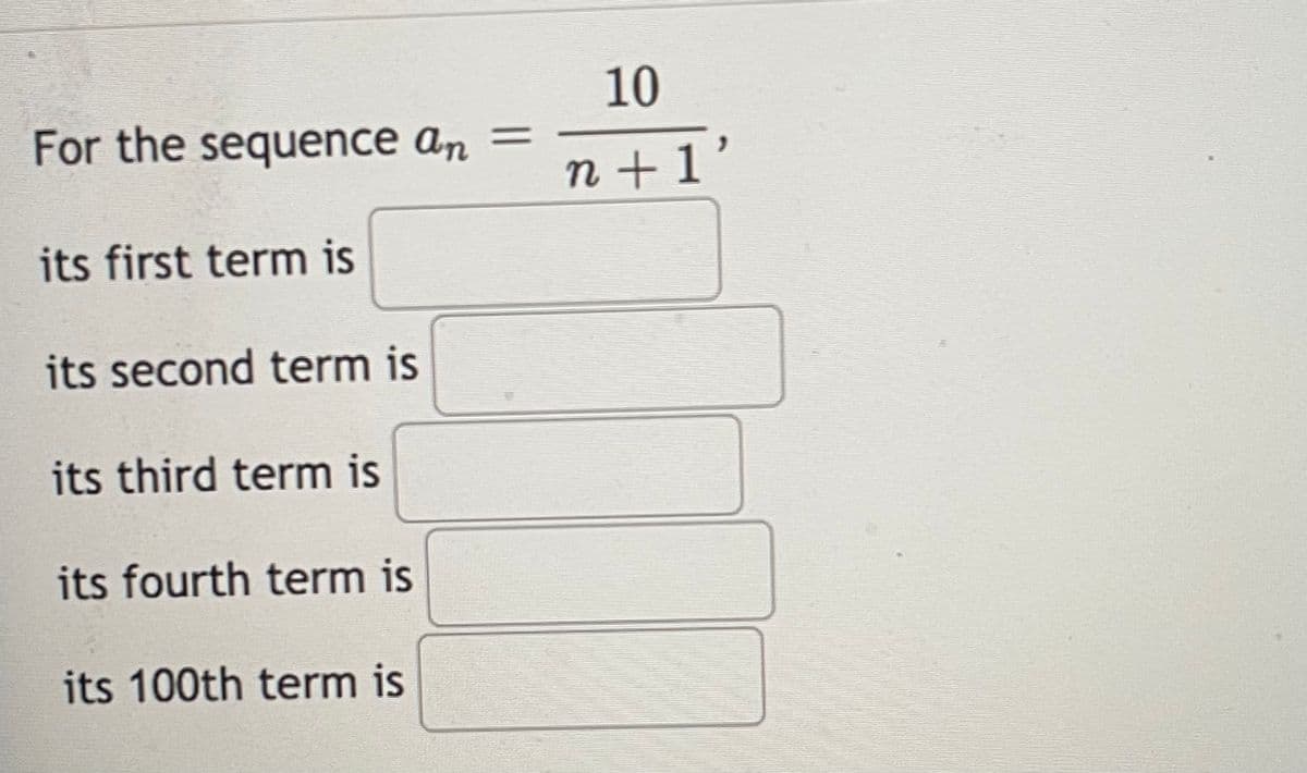 10
For the sequence an =
n +1'
its first term is
its second term is
its third term is
its fourth term is
its 100th term is
