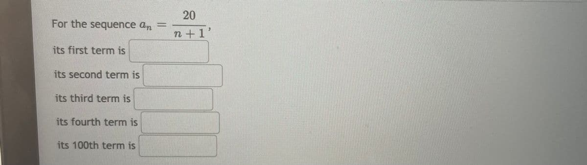 20
For the sequence an =
%3D
n+1'
its first term is
its second term is
its third term is
its fourth term is
its 100th term is
