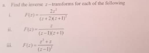 a. Find the inverse z-transforms for each of the following
2z²
i.
F(z)=-
(2+2)(2+1)²
2
ii. F(z)=-
(2-1)(2+1)
F(z)=-
(2-1)²