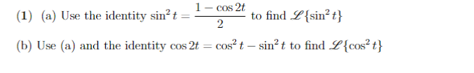 1- cos 2t
(1) (a) Use the identity sin? t
to find L{sin² t}
2
(b) Use (a) and the identity cos 2t
cos t – sin?t to find L{cos² t}
