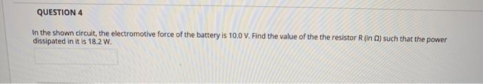 QUESTION 4
In the shown circuit, the electromotive force of the battery is 10.0 V. Find the value of the the resistor R (in D) such that the power
dissipated in it is 18.2 W.