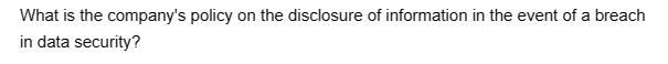 What is the company's policy on the disclosure of information in the event of a breach
in data security?