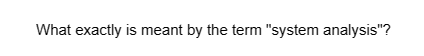 What exactly is meant by the term "system analysis"?