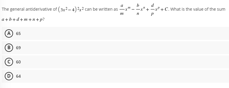 b
d
xP + C. What is the value of the sum
a
The general antiderivative of (3x2 – 4)2x2 can be written as
X-
m
n
а+b+d+m+n+p?
(А) 65
(В) 69
60
D) 64
