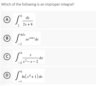 Which of the following is an improper integral?
dx
(A
2x+ 8
In3e
B
Cosx
xe
dx
-2
(c)
-dx
-4 x2– x- 2
D
| In(x++1) dx
-1
