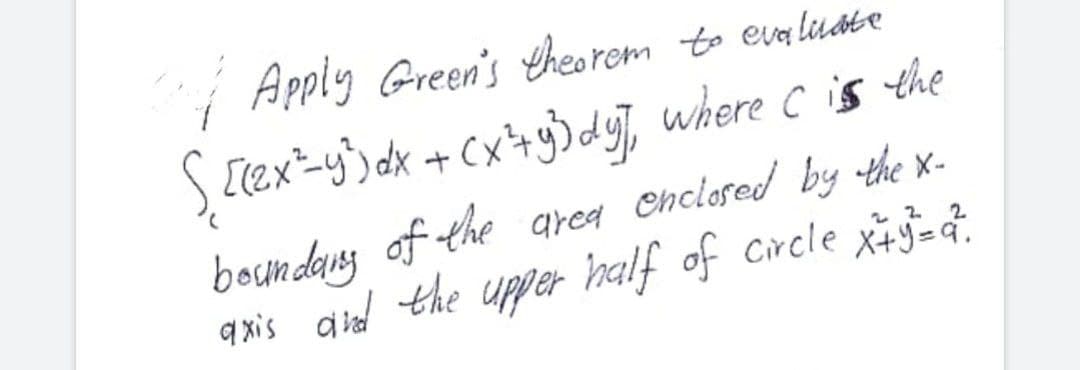 Apply Green's theorem to eva luate
Ş Tex=y)dx + Cx+g>dy], where c is the
boundang of the area Chclosed by the x-
q xis dial the upper half of Circle x+9=4.
2 2
2
