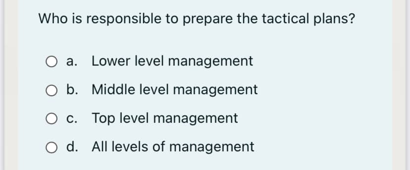 Who is responsible to prepare the tactical plans?
O a. Lower level management
O b. Middle level management
c. Top level management
O d. All levels of management
