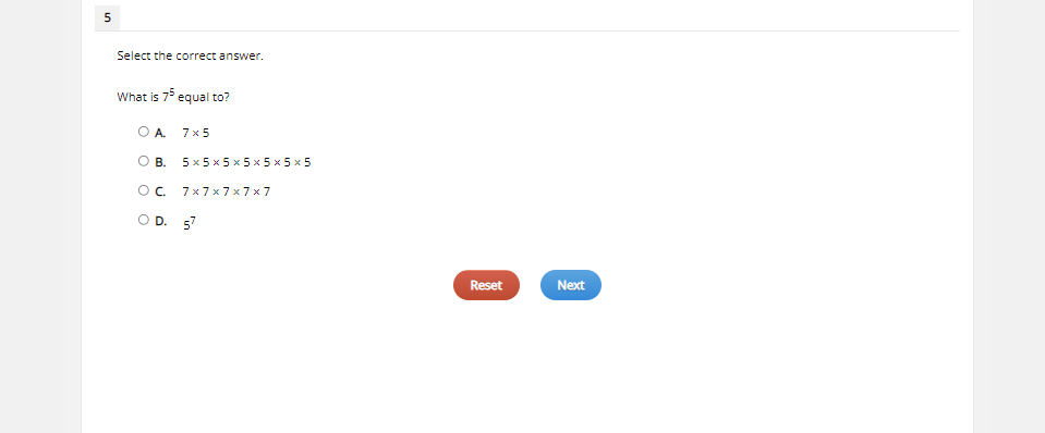Select the correct answer.
What is 7 equal to?
O A.
7x 5
O B.
5 x 5 x 5 x 5 x 5 x 5 x 5
OC.
7x7 x 7 x7 x 7
O D. 57
Reset
Next
